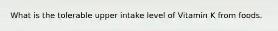 What is the tolerable upper intake level of Vitamin K from foods.