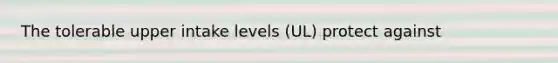 The tolerable upper intake levels (UL) protect against