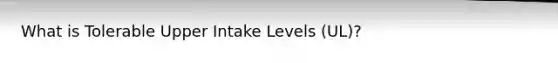 What is Tolerable Upper Intake Levels (UL)?