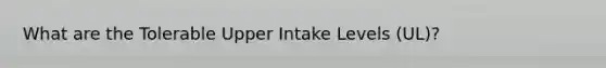 What are the Tolerable Upper Intake Levels (UL)?