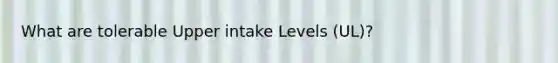 What are tolerable Upper intake Levels (UL)?