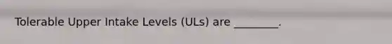 Tolerable Upper Intake Levels (ULs) are ________.