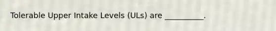 Tolerable Upper Intake Levels (ULs) are __________.