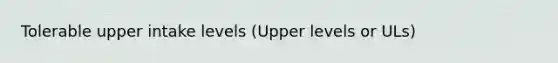 Tolerable upper intake levels (Upper levels or ULs)