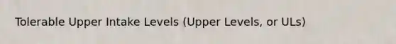 Tolerable Upper Intake Levels (Upper Levels, or ULs)