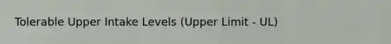 Tolerable Upper Intake Levels (Upper Limit - UL)