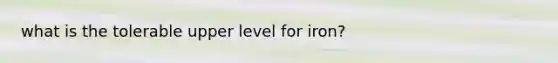 what is the tolerable upper level for iron?