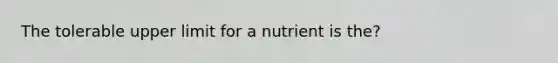 The tolerable upper limit for a nutrient is the?