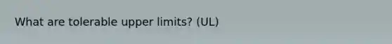 What are tolerable upper limits? (UL)