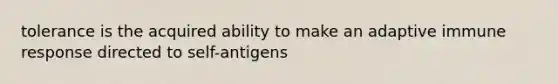 tolerance is the acquired ability to make an adaptive immune response directed to self-antigens