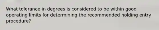 What tolerance in degrees is considered to be within good operating limits for determining the recommended holding entry procedure?