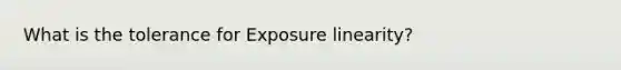 What is the tolerance for Exposure linearity?