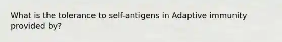 What is the tolerance to self-antigens in Adaptive immunity provided by?