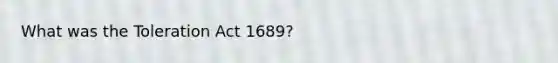What was the Toleration Act 1689?