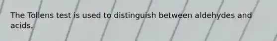 The Tollens test is used to distinguish between aldehydes and acids.
