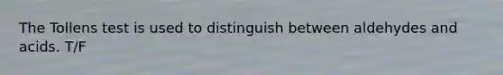 The Tollens test is used to distinguish between aldehydes and acids. T/F
