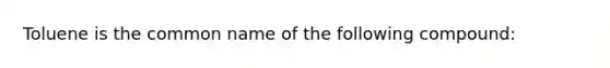 Toluene is the common name of the following compound: