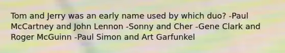 Tom and Jerry was an early name used by which duo? -Paul McCartney and John Lennon -Sonny and Cher -Gene Clark and Roger McGuinn -Paul Simon and Art Garfunkel