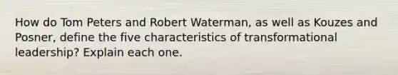 How do Tom Peters and Robert Waterman, as well as Kouzes and Posner, define the five characteristics of transformational leadership? Explain each one.