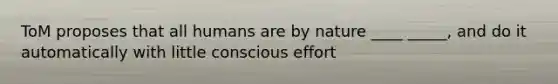 ToM proposes that all humans are by nature ____ _____, and do it automatically with little conscious effort