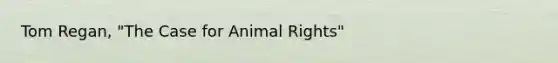 Tom Regan, "The Case for Animal Rights"