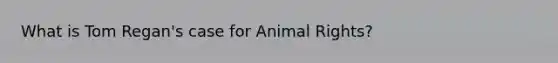 What is Tom Regan's case for Animal Rights?