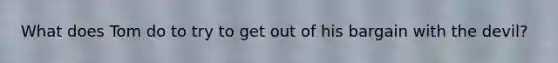 What does Tom do to try to get out of his bargain with the devil?