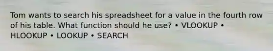 Tom wants to search his spreadsheet for a value in the fourth row of his table. What function should he use? • VLOOKUP • HLOOKUP • LOOKUP • SEARCH