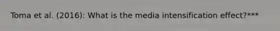 Toma et al. (2016): What is the media intensification effect?***