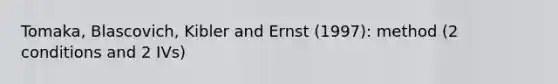 Tomaka, Blascovich, Kibler and Ernst (1997): method (2 conditions and 2 IVs)