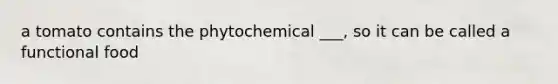 a tomato contains the phytochemical ___, so it can be called a functional food