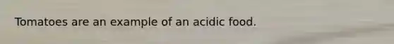 Tomatoes are an example of an acidic food.