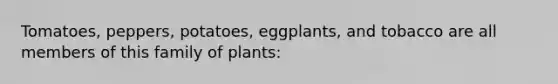 Tomatoes, peppers, potatoes, eggplants, and tobacco are all members of this family of plants: