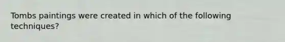 Tombs paintings were created in which of the following techniques?