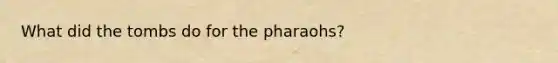 What did the tombs do for the pharaohs?