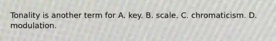 Tonality is another term for A. key. B. scale. C. chromaticism. D. modulation.