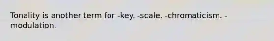 Tonality is another term for -key. -scale. -chromaticism. -modulation.