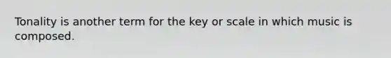 Tonality is another term for the key or scale in which music is composed.