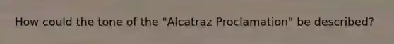 How could the tone of the "Alcatraz Proclamation" be described?