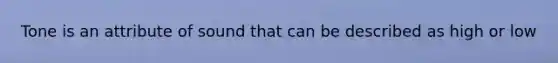 Tone is an attribute of sound that can be described as high or low