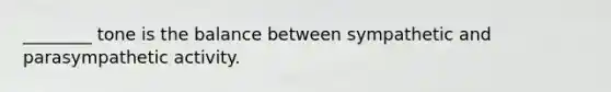 ________ tone is the balance between sympathetic and parasympathetic activity.