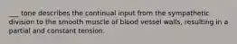 ___ tone describes the continual input from the sympathetic division to the smooth muscle of blood vessel walls, resulting in a partial and constant tension.