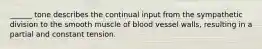 ______ tone describes the continual input from the sympathetic division to the smooth muscle of blood vessel walls, resulting in a partial and constant tension.