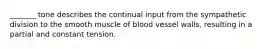 _______ tone describes the continual input from the sympathetic division to the smooth muscle of blood vessel walls, resulting in a partial and constant tension.