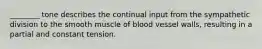 ________ tone describes the continual input from the sympathetic division to the smooth muscle of blood vessel walls, resulting in a partial and constant tension.