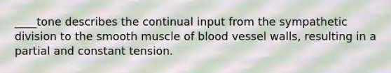 ____tone describes the continual input from the sympathetic division to the smooth muscle of blood vessel walls, resulting in a partial and constant tension.