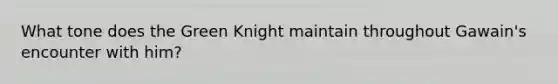 What tone does the Green Knight maintain throughout Gawain's encounter with him?