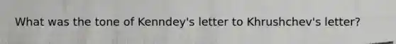 What was the tone of Kenndey's letter to Khrushchev's letter?