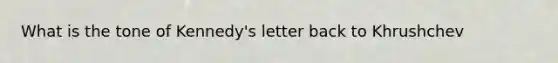 What is the tone of Kennedy's letter back to Khrushchev