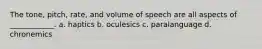 The tone, pitch, rate, and volume of speech are all aspects of ____________. a. haptics b. oculesics c. paralanguage d. chronemics